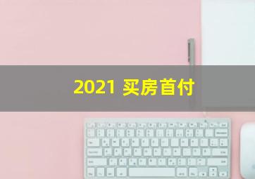 2021 买房首付